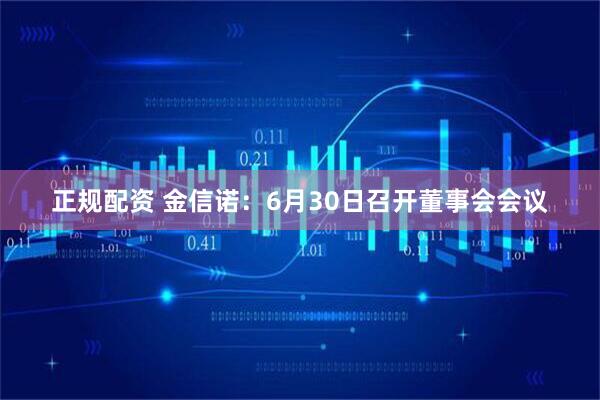 正规配资 金信诺：6月30日召开董事会会议