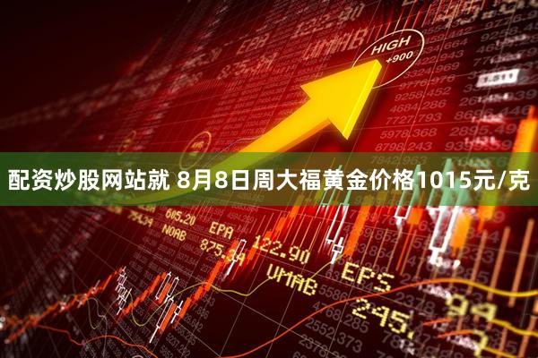 配资炒股网站就 8月8日周大福黄金价格1015元/克