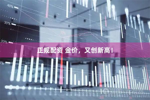 正规配资 金价，又创新高！