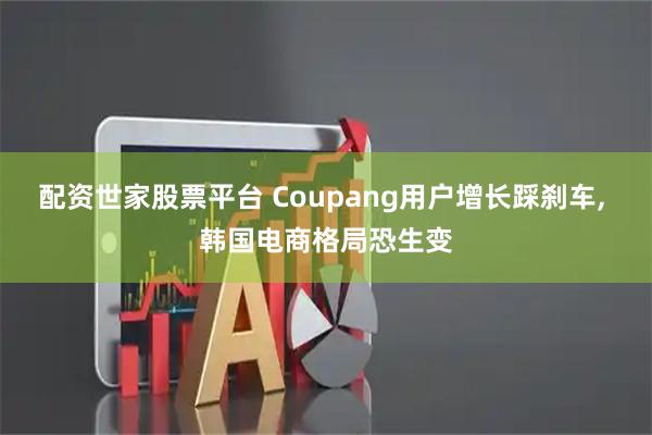 配资世家股票平台 Coupang用户增长踩刹车, 韩国电商格局恐生变