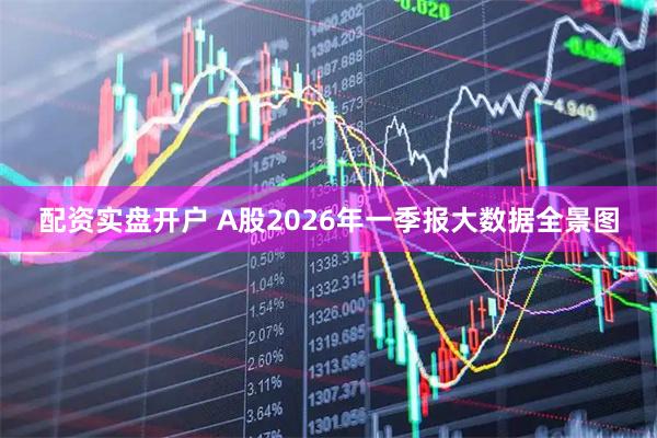 配资实盘开户 A股2026年一季报大数据全景图