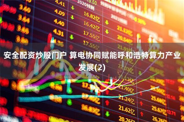 安全配资炒股门户 算电协同赋能呼和浩特算力产业发展(2)